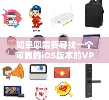 如果您需要寻找一个可靠的iOS版本的VPN，以下是一些步骤性的建议，帮助您高效地选择和使用