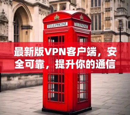 最新版VPN客户端,安全可靠,提升你的通信体验 最新版VPN客户端,安全可靠,提升你的通信体验