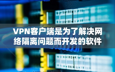 VPN客户端是为了解决网络隔离问题而开发的软件,允许用户在本地电脑上访问网络服务。以下是几个受欢迎的VPN热门客户端,它们通常被称为热门客户端,因为它们能够提供高效的VPN体验