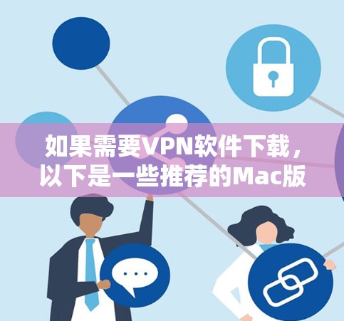 如果需要VPN软件下载,以下是一些推荐的Mac版本VPN软件,这些软件都是免费的或适合Mac使用的VPN工具