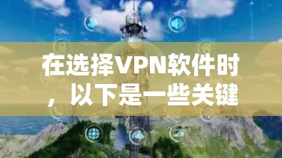 在选择VPN软件时，以下是一些关键考虑因素