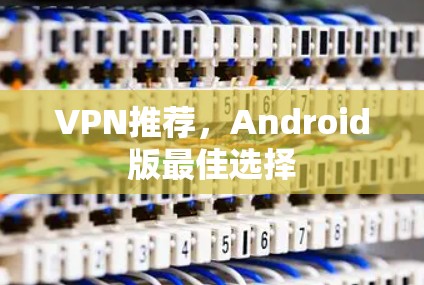 VPN推荐，Android版最佳选择