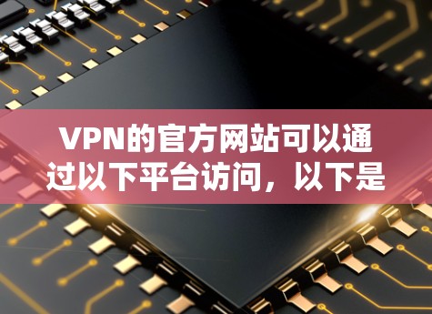VPN的官方网站可以通过以下平台访问,以下是几个常见的VPN平台及其对应的官方网站 VPN的官方网站可以通过以下平台访问,以下是几个常见的VPN平台及其对应的官方网站