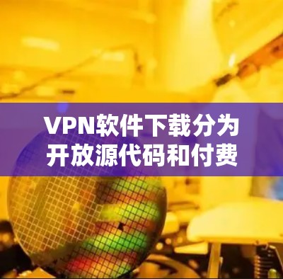 VPN软件下载分为开放源代码和付费选项,以下是几种常见的VPN软件及其特点 VPN软件下载分为开放源代码和付费选项,以下是几种常见的VPN软件及其特点