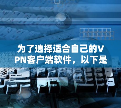 为了选择适合自己的VPN客户端软件,以下是一个清晰的指南,帮助你做出决策 为了选择适合自己的VPN客户端软件,以下是一个清晰的指南,帮助你做出决策