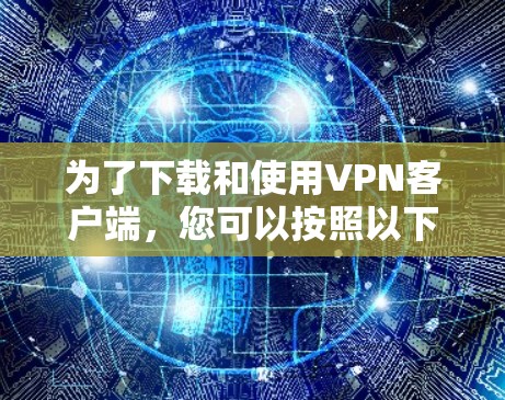为了下载和使用VPN客户端,您可以按照以下步骤进行 为了下载和使用VPN客户端,您可以按照以下步骤进行