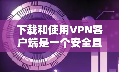 下载和使用VPN客户端是一个安全且高效的网络连接方式。以下是一个详细的步骤指南，帮助您顺利完成下载和安装