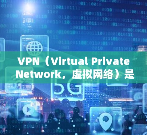 VPN（Virtual Private Network，虚拟网络）是通过虚拟服务器来实现外网通信的网络技术，旨在保护用户免受网络攻击的风险。以下是关于VPN官方手机客户端的一些信息和建议