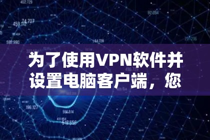 为了使用VPN软件并设置电脑客户端，您可以按照以下步骤进行操作