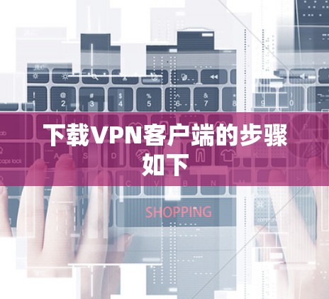 下载VPN客户端的步骤如下 下载VPN客户端的步骤如下