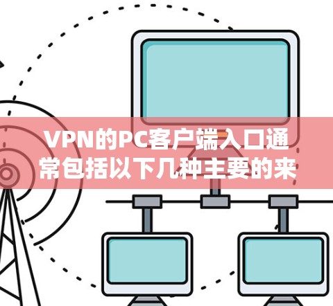 VPN的PC客户端入口通常包括以下几种主要的来源