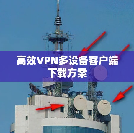 高效VPN多设备客户端下载方案