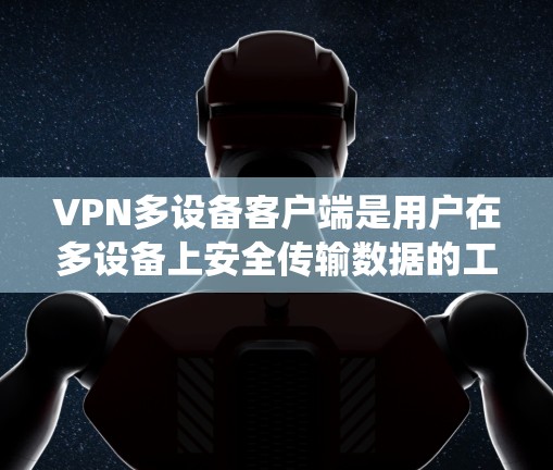 VPN多设备客户端是用户在多设备上安全传输数据的工具,帮助他们在不同电脑或手机上使用VPN服务。以下是一个系统性的步骤指南,帮助您逐步使用VPN多设备客户端 VPN多设备客户端是用户在多设备上安全传输数据的工具,帮助他们在不同电脑或手机上使用VPN服务。以下是一个系统性的步骤指南,帮助您逐步使用VPN多设备客户端