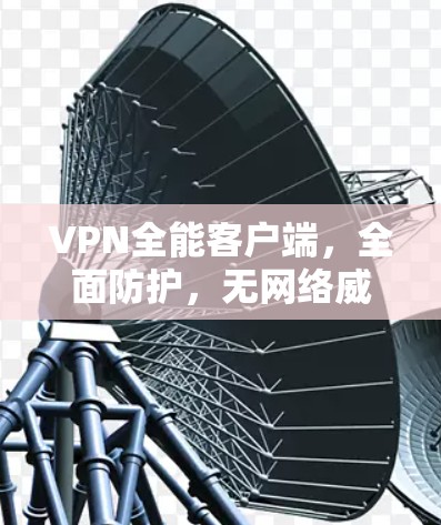 VPN全能客户端，全面防护，无网络威胁